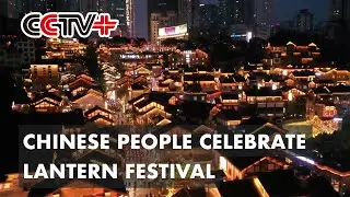 Chinese People Celebrate Lantern Festival with Rich Traditions, Events