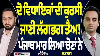 Prime Focus (2781) || ਦੋ ਵਿਧਾਇਕਾਂ ਦੀ ਕੁਰਸੀ ਜਾਣੀ ਲੱਗਭਗ ਤੈਅ !, ਪੰਜਾਬ ਮਾਰ ਲਿਆ ਚੋਣਾਂ ਨੇ