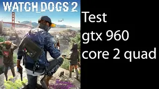 Watch Dogs 2 - Test - GTX 960 - Core 2 Quad (Xeon e5430 OC 3.5Ghz)