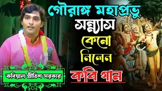 গৌরাঙ্গ মহাপ্রভু কেন সন্ন্যাস গ্রহন করলেন || কবি গান || গৌরাঙ্গ মহাপ্রভু || প্রীতিশ সরকার 