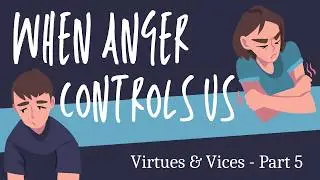When Anger Controls Us (Virtues and Vices Part 5)