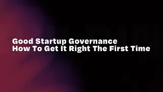Good Startup Governance: How To Get It Right The First Time