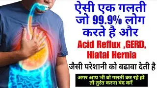 आपकी एक गलती जो Acid Reflux GERD Hiatal Hernia बढ़ाती है?