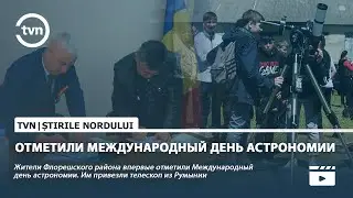 Жители Флорешского района впервые отметили Международный день астрономии