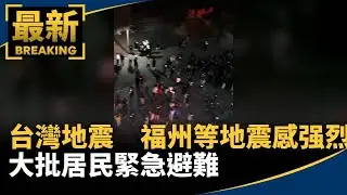 台灣地震　福州、泉州等地震感强烈　大批居民緊急避難｜#鏡新聞