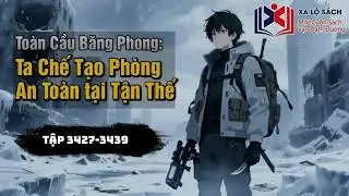 [Full Audio] Toàn Cầu Băng Phong : Ta Chế Tạo Phòng An Toàn Tại Tận Thế Tập 3427-3439