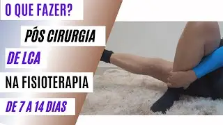 COMO FAZER A REABILITAÇÃO FISIOTERAPEUTICA NO PÓS OPERATÓRIO DE LCA - DE 07 A 14 DIAS