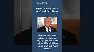 &Ocirc;ng Trump kh&ocirc;ng biết g&igrave; về Chủ tịch Fed bị điều tra