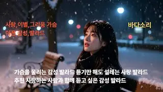 🎵가슴을 울리는 감성 발라드 🎵 듣기만 해도 슬픈 감성 발라드 추천 🎵  사람과 함께 듣고 싶은 감성 발라드🎵