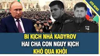 MOSCOW CÓ BIẾN LỚN! Bi kịch nhà Kadyrov, hai cha con NGUY KỊCH khó qua khỏi