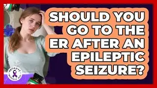 Should You Go To The ER After An Epileptic Seizure? - Epilepsy Wellness Hub