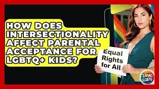 How Does Intersectionality Affect Parental Acceptance For LGBTQ+ Kids? - Living LGBTQ