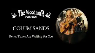 Colum Sands : Better Times Are Waiting For You (Live at the Woodman Folk Club)