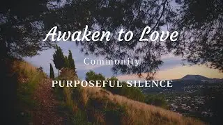 Awaken to Love Community: Purposeful Silence