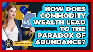 How Does Commodity Wealth Lead To The Paradox Of Abundance? - Commodity Wealth Investor