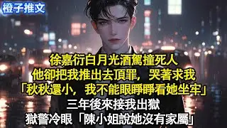 徐嘉衍白月光酒駕撞死人，他卻把我推出去頂罪，哭著求我「秋秋還小，我不能眼睜睜看她坐牢」三年後來接我出獄，獄警冷眼「陳小姐說她沒有家屬」#追妻火葬場 #情感 #一口氣看完