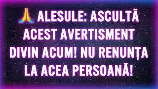 🙏 ALESULE: ASCULTĂ ACEST AVERTISMENT DIVIN ACUM! NU RENUNȚA LA ACEA PERSOANĂ!