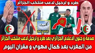صدمة و جنون الاعلام الجزائري بعد طرد و ترحيل لاعب منتخب الجزائر من المغرب بعد كمال مهوي