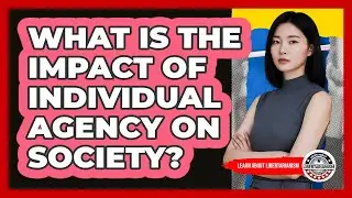 What Is The Impact of Individual Agency On Society?