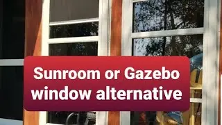 Sunroom or Gazebo window alternative