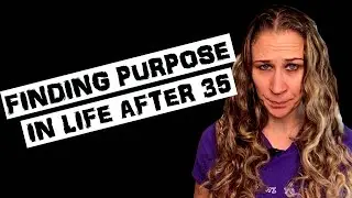 Finding Purpose In Life After 35