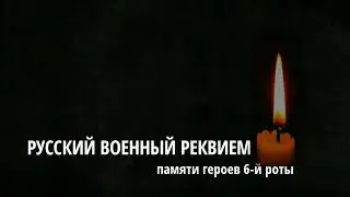 Поминовение воинов 6-й роты. Русский Военный реквием. Музыка Ильи Кузнецова.