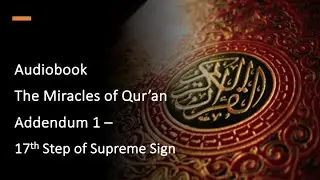 Addendum 1 - Miracles of Qur&rsquo;an Audiobook - 17th Step of Supreme Sign