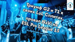 Весенние итоги LEC и LCK, Неудача NaVi на ESL Pro League 15 и Мэйджор без VP и Gambit