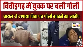 चित्तौड़गढ़ में युवक पर चली गोली घायल ने लगाया पिता पर गोली मारने का आरोप #chittorgarh #aakashganga