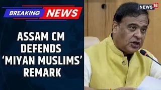 Himanta Biswa Sarma Defends &lsquo;Miyan&rsquo; Remarks, Flags Demographic Threat To Assam | News18