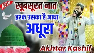 Akhtar Kashif Naat Sharif 2025 || खूबसूरत नात इश्क उसका है आधा अधूरा || Naqshe Madina