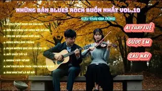 NHỮNG BẢN BLUES ROCK BUỒN NHẤT VOL.10 - AI THAY THẾ ĐƯỢC EM SAU NÀY | LƯU THÁI GIA DŨNG MUSIC