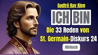 ICH BIN - St. Germain`s GEHEIME Botschaften: was machen Gef&uuml;hle mit mir? - Diskurs 24 - Die 33 Reden