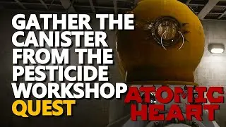 Get the canister from the Pesticide Workshop Atomic Heart