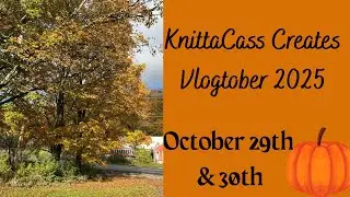 KnittaCass Creates Vlogtober 2025: October 29th & 30th