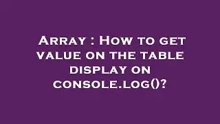 Array : How to get value on the table display on console.log()?