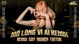 Mở L&ograve;ng V&igrave; Ai Remix (Bản Hot TikTok) - Em Một L&ograve;ng V&igrave; Anh Nhưng Anh Mở L&ograve;ng V&igrave; Ai Remix TikTok