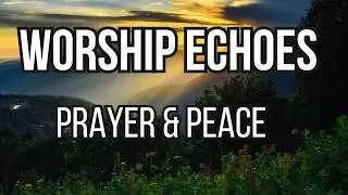Worship Echoes ✨ 3 Worship Songs for Prayer, Peace and God&rsquo;s Presence