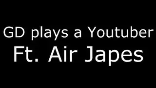 GD plays a Youtuber | FT. Air Japes