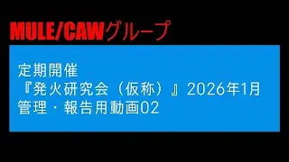 ※管理・報告用動画02【MULE/CAW 『発火研究会（仮称）』2026年1月】
