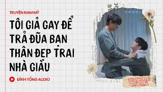 Truyện Đam Mỹ FULL || Tôi Giả Gay Để Trả Đũa Bạn Thân Đẹp Trai Nhà Giàu  || Đình Tống Audio