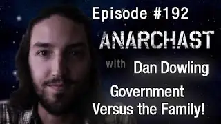Anarchast Ep. 192 Dan Dowling: Government Versus the Family!