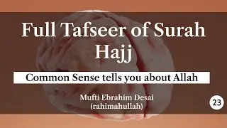 Full Tafseer of Surah Hajj Part 23: Common Sense tells you about Allah - Mufti Ebrahim Desai (ra)
