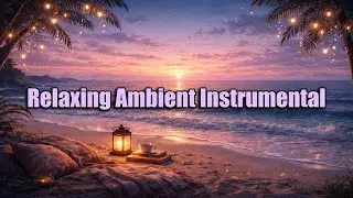 Relaxing Ambient Instrumental 🌅 Calm Beach Sunset | Peaceful Background Music