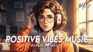Positive Vibes Music 🌈 Mood Chill Vibes English Chill Songs | Latest English Songs With Lyrics