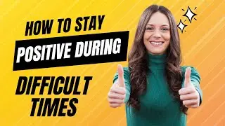 How to Stay Positive During Difficult Times