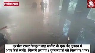 दरभंगा टावर के मुसा साह मार्केट में अचानक आग लगने से अफरा तफरी,दुकानदारों को सक किस पर!