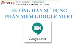 Hướng dẫn sử dụng Google Meet - Trường Cao đẳng Lý Tự Trọng Tp.HCM