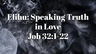 Elihu: Speaking Truth in Love Job 32:1-22 Bro. Brad Lowery 1-4-2026