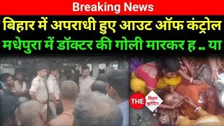 Breaking News : बिहार में अपराधी हुए आउट ऑफ कंट्रोल, मधेपुरा में डॉक्टर की गोली मार कर ह .. या